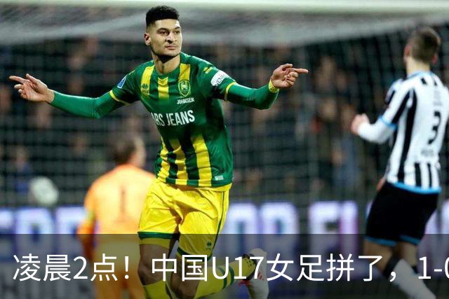 凌晨2点！中国U17女足拼了，1-0爆冷巴西？CCTV5直播，刘雨希或成大黑马